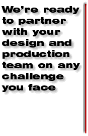 We're ready to partner with your design and production team on any challenge you face